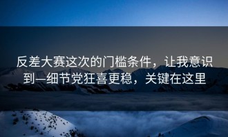 反差大赛这次的门槛条件，让我意识到—细节党狂喜更稳，关键在这里