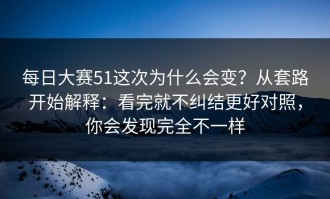 每日大赛51这次为什么会变？从套路开始解释：看完就不纠结更好对照，你会发现完全不一样