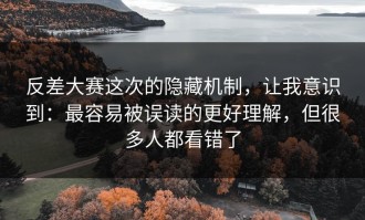 反差大赛这次的隐藏机制，让我意识到：最容易被误读的更好理解，但很多人都看错了