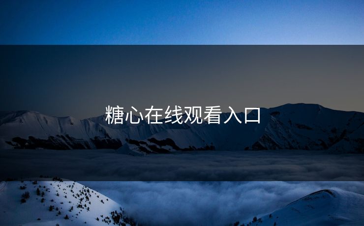 糖心在线观看入口 糖心在线观看入口