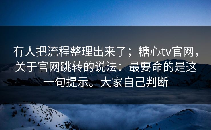 有人把流程整理出来了;糖心tv官网,关于官网跳转的说法:最要命的是这一句提示。大家自己判断 有人把流程整理出来了;糖心tv官网,关于官网跳转的说法:最要命的是这一句提示。大家自己判断